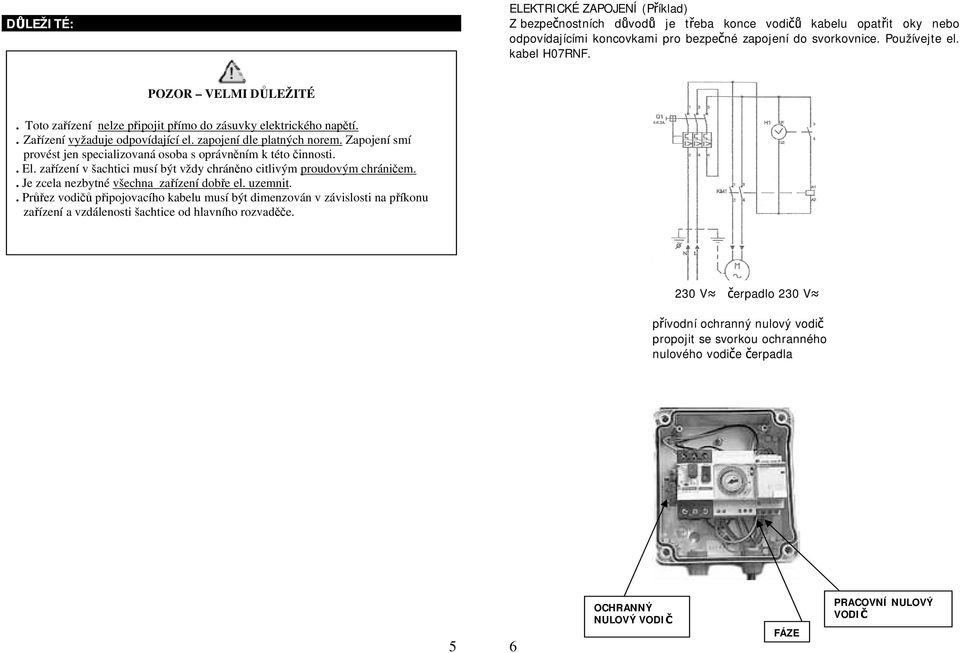 Zapojení smí provést jen specializovaná osoba s oprávněním k této činnosti.. El. zařízení v šachtici musí být vždy chráněno citlivým proudovým chráničem.. Je zcela nezbytné všechna zařízení dobře el.