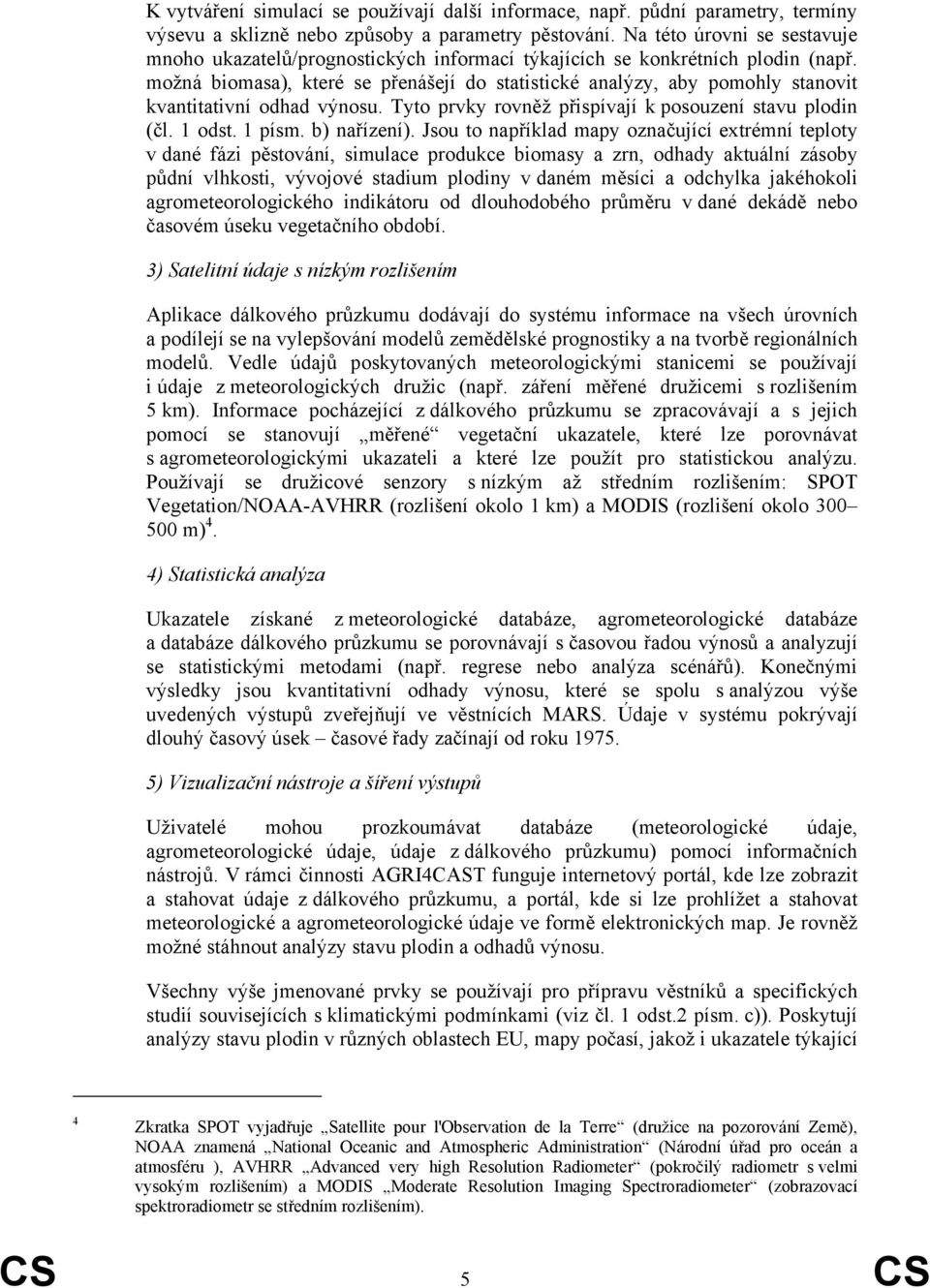 možná biomasa), které se přenášejí do statistické analýzy, aby pomohly stanovit kvantitativní odhad výnosu. Tyto prvky rovněž přispívají k posouzení stavu plodin (čl. 1 odst. 1 písm. b) nařízení).