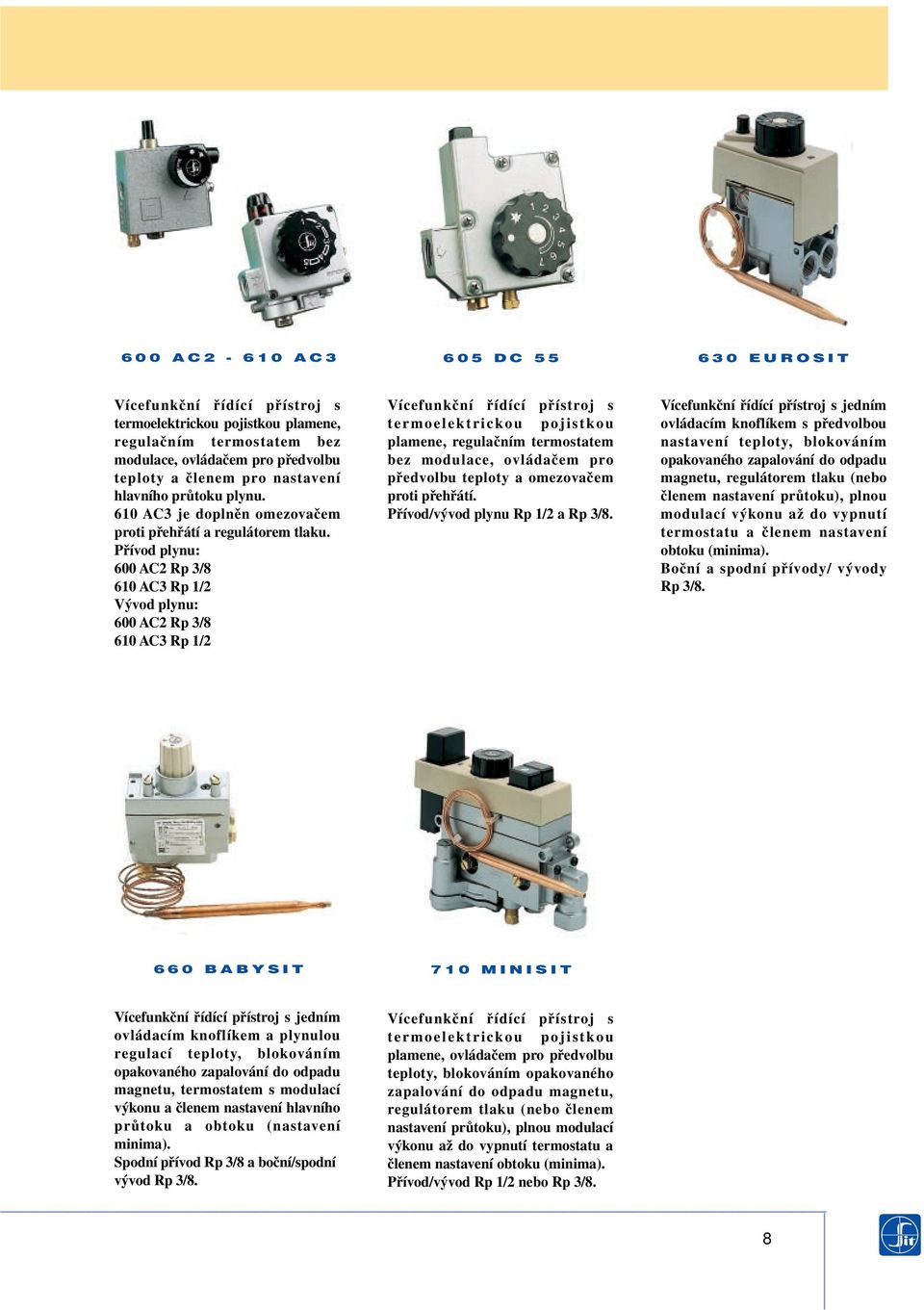 Přívod plynu: 600 AC2 Rp 3/8 610 AC3 Rp 1/2 Vývod plynu: 600 AC2 Rp 3/8 610 AC3 Rp 1/2 termoelektrickou pojistkou plamene, regulačním termostatem bez modulace, ovládačem pro předvolbu teploty a