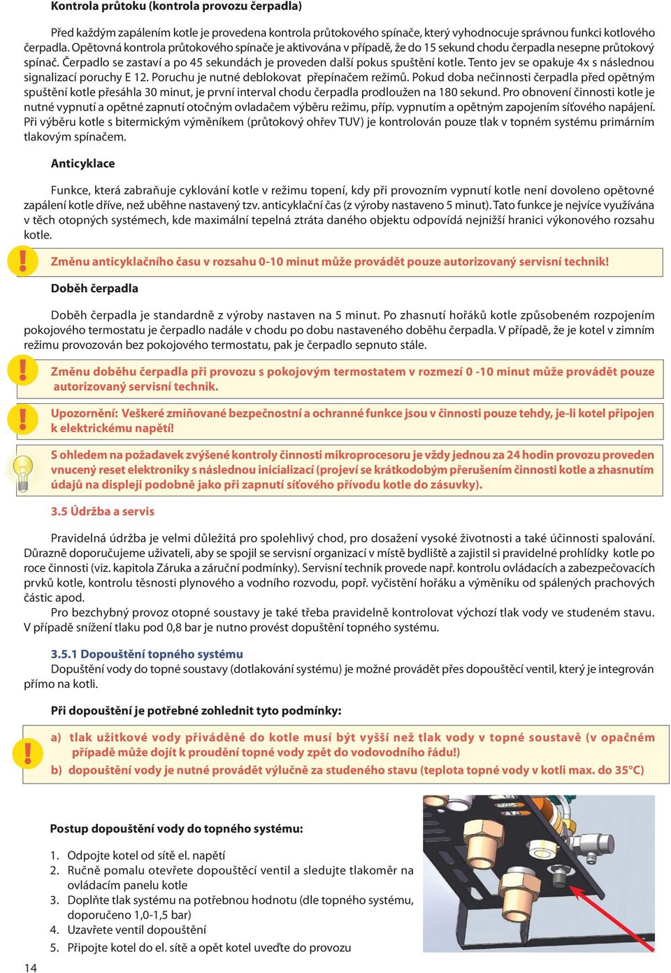 Tento jev se opakuje 4x s následnou signalizací poruchy E 12. Poruchu je nutné deblokovat přepínačem režimů.