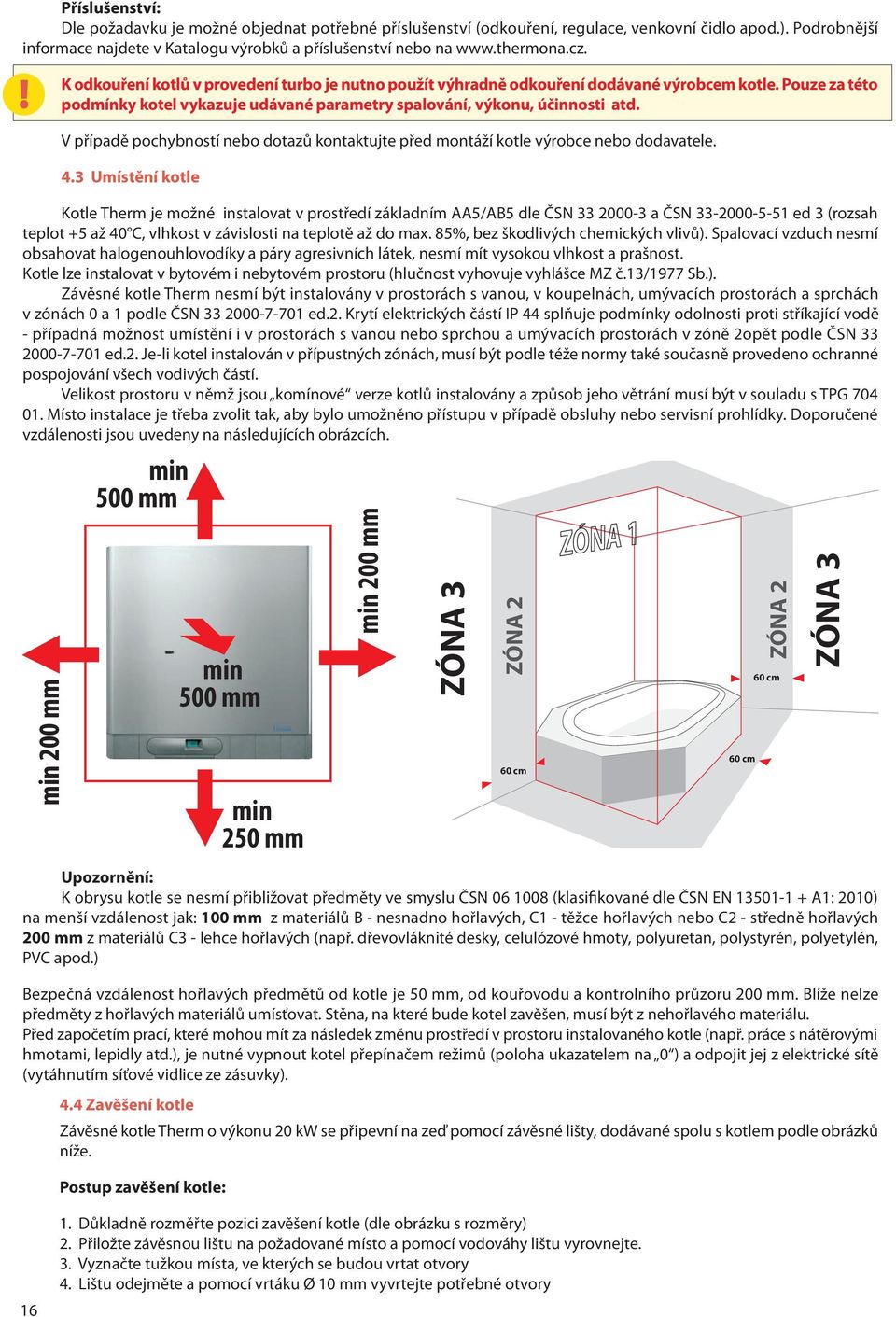 V případě pochybností nebo dotazů kontaktujte před montáží kotle výrobce nebo dodavatele. 4.