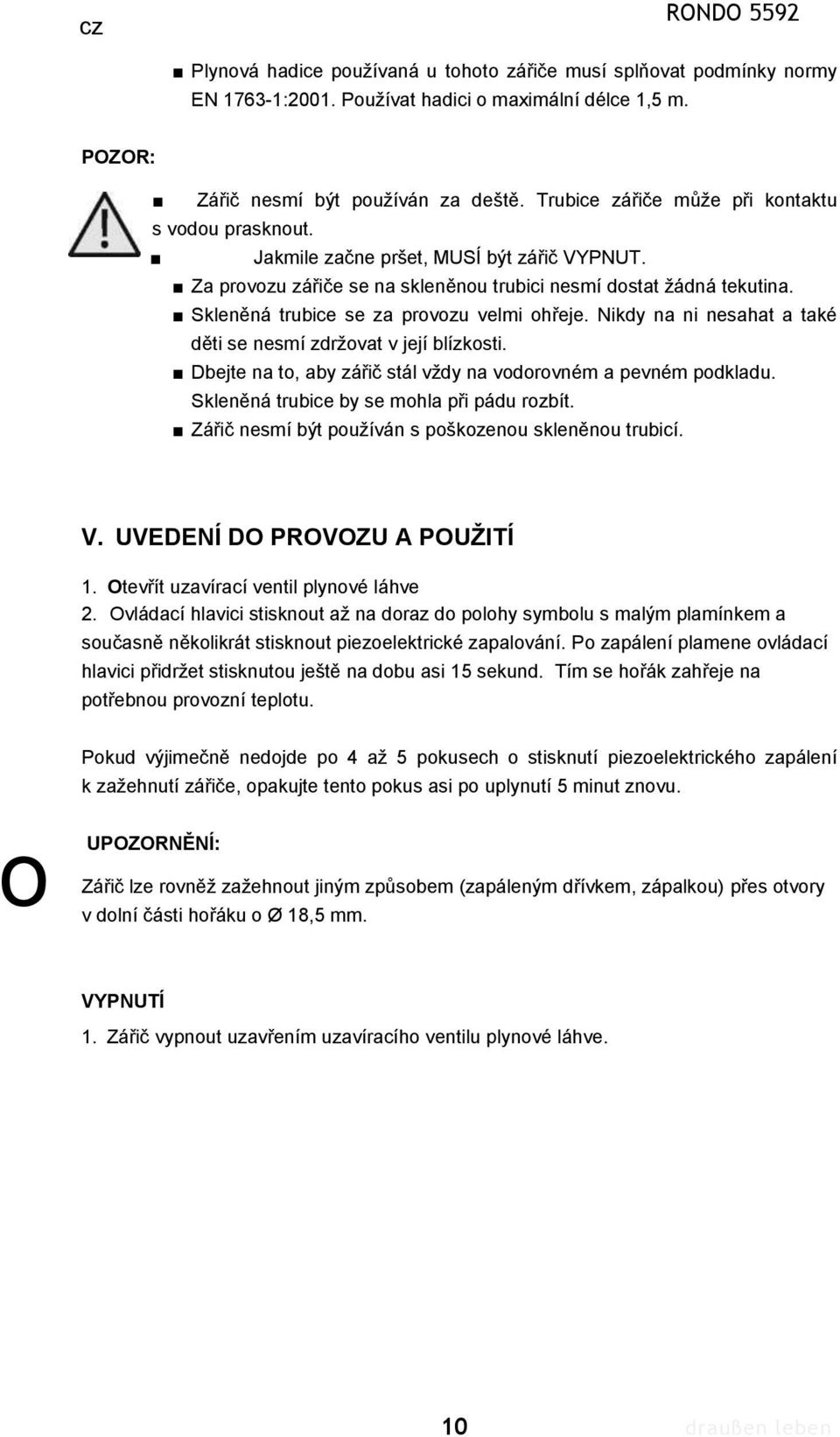 Skleněná trubice se za provozu velmi ohřeje. Nikdy na ni nesahat a také děti se nesmí zdržovat v její blízkosti. Dbejte na to, aby zářič stál vždy na vodorovném a pevném podkladu.