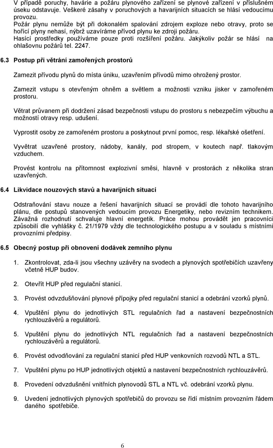 Hasící prostředky používáme pouze proti rozšíření požáru. Jakýkoliv požár se hlásí na ohlašovnu požárů tel. 2247. 6.