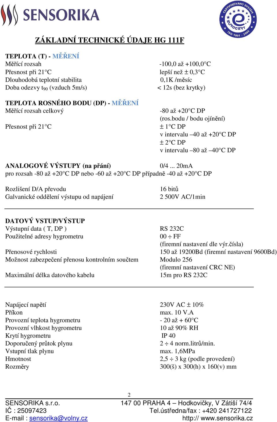 bodu / bodu ojínění) ± 1 C DP v intervalu 40 až +20 C DP ± 2 C DP v intervalu 80 až 40 C DP ANALOGOVÉ VÝSTUPY (na přání) 0/4.