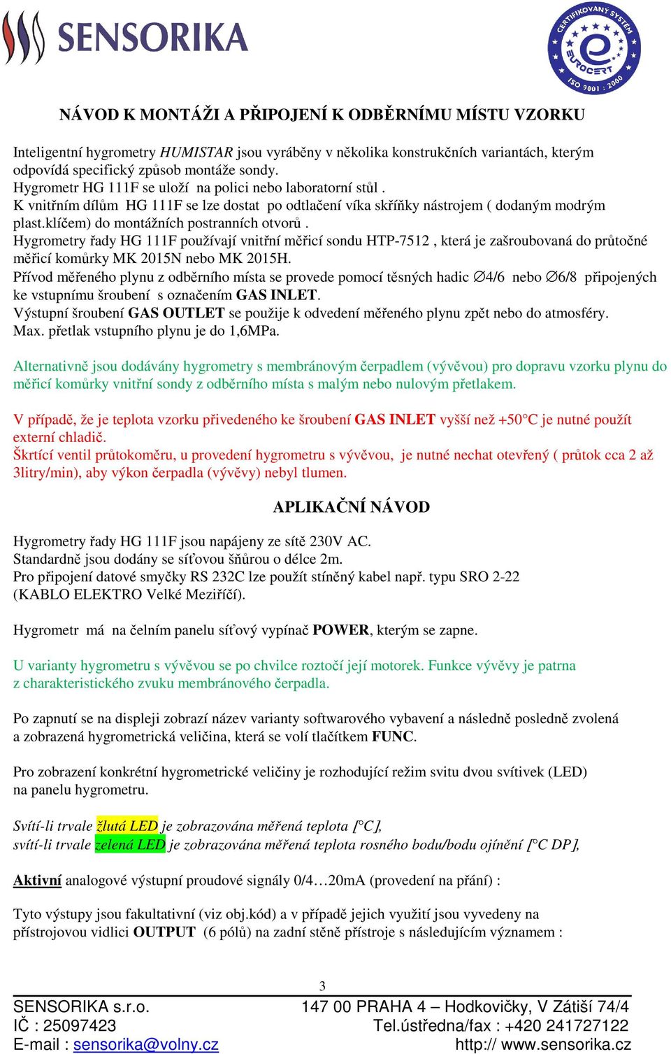 Hygrometry řady HG 111F používají vnitřní měřicí sondu HTP-7512, která je zašroubovaná do průtočné měřicí komůrky MK 2015N nebo MK 2015H.