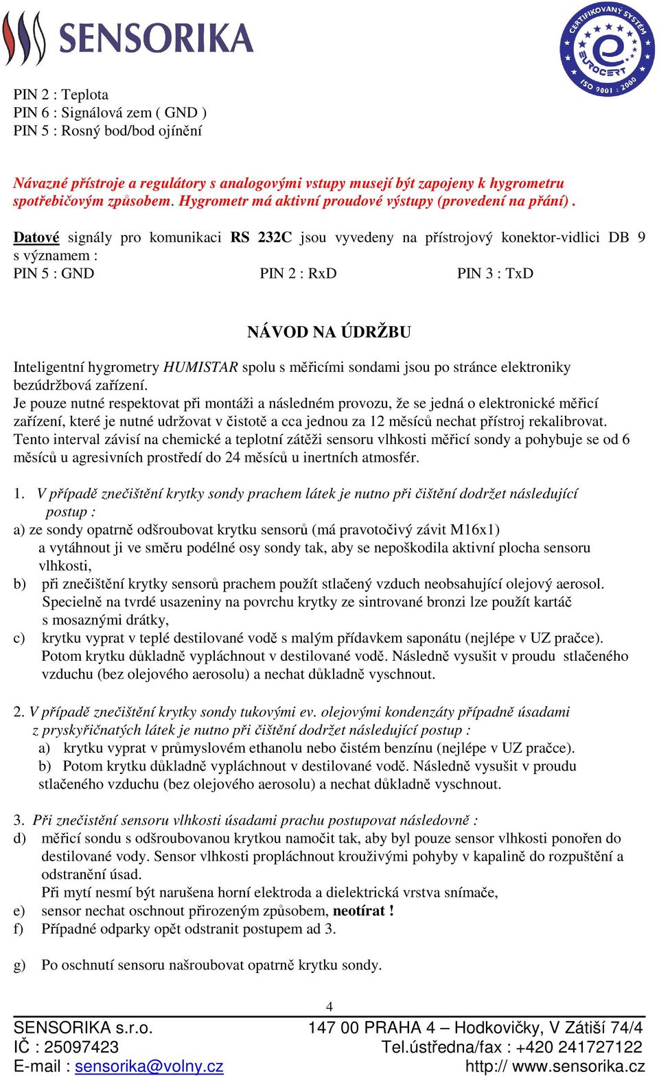 Datové signály pro komunikaci RS 232C jsou vyvedeny na přístrojový konektor-vidlici DB 9 s významem : PIN 5 : GND PIN 2 : RxD PIN 3 : TxD NÁVOD NA ÚDRŽBU Inteligentní hygrometry HUMISTAR spolu s