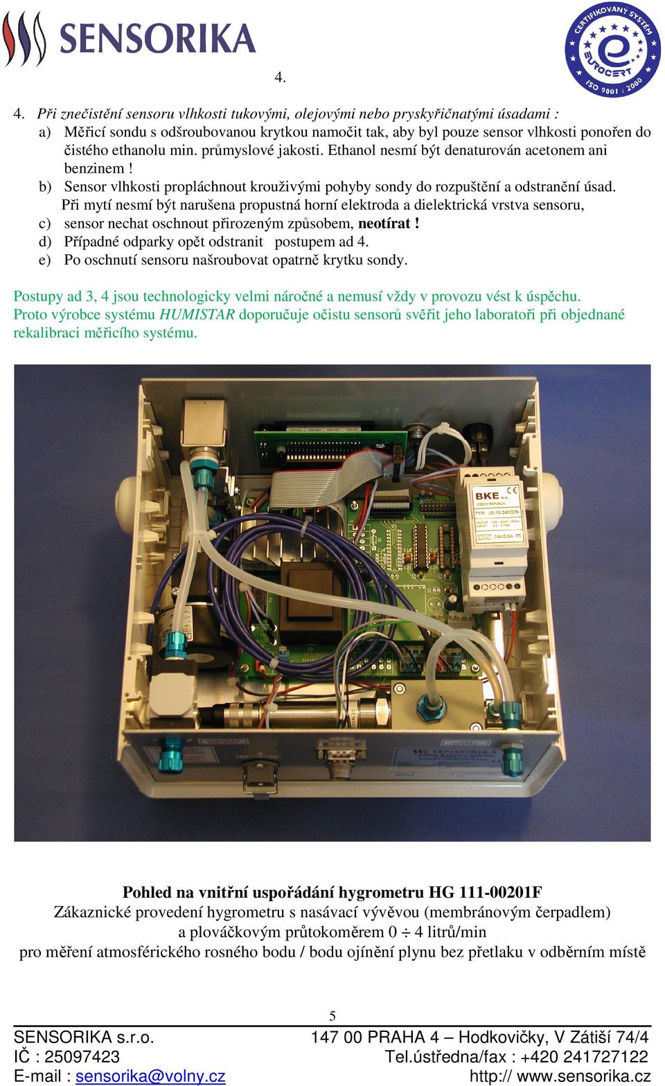 Při mytí nesmí být narušena propustná horní elektroda a dielektrická vrstva sensoru, c) sensor nechat oschnout přirozeným způsobem, neotírat! d) Případné odparky opět odstranit postupem ad 4.