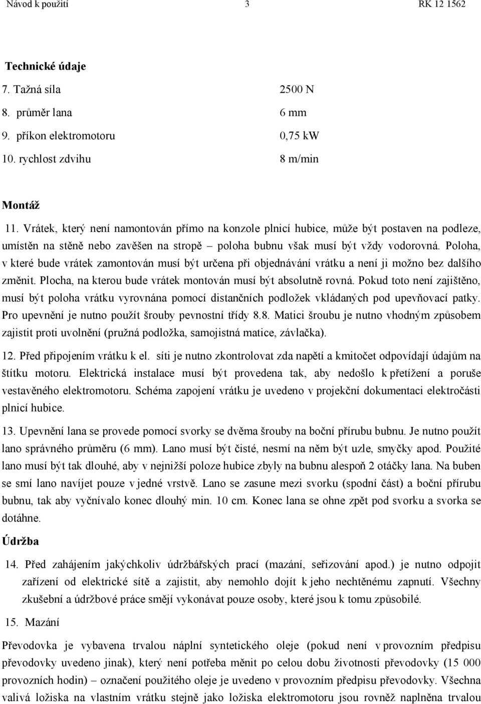 Poloha, v které bude vrátek zamontován musí být určena při objednávání vrátku a není ji možno bez dalšího změnit. Plocha, na kterou bude vrátek montován musí být absolutně rovná.