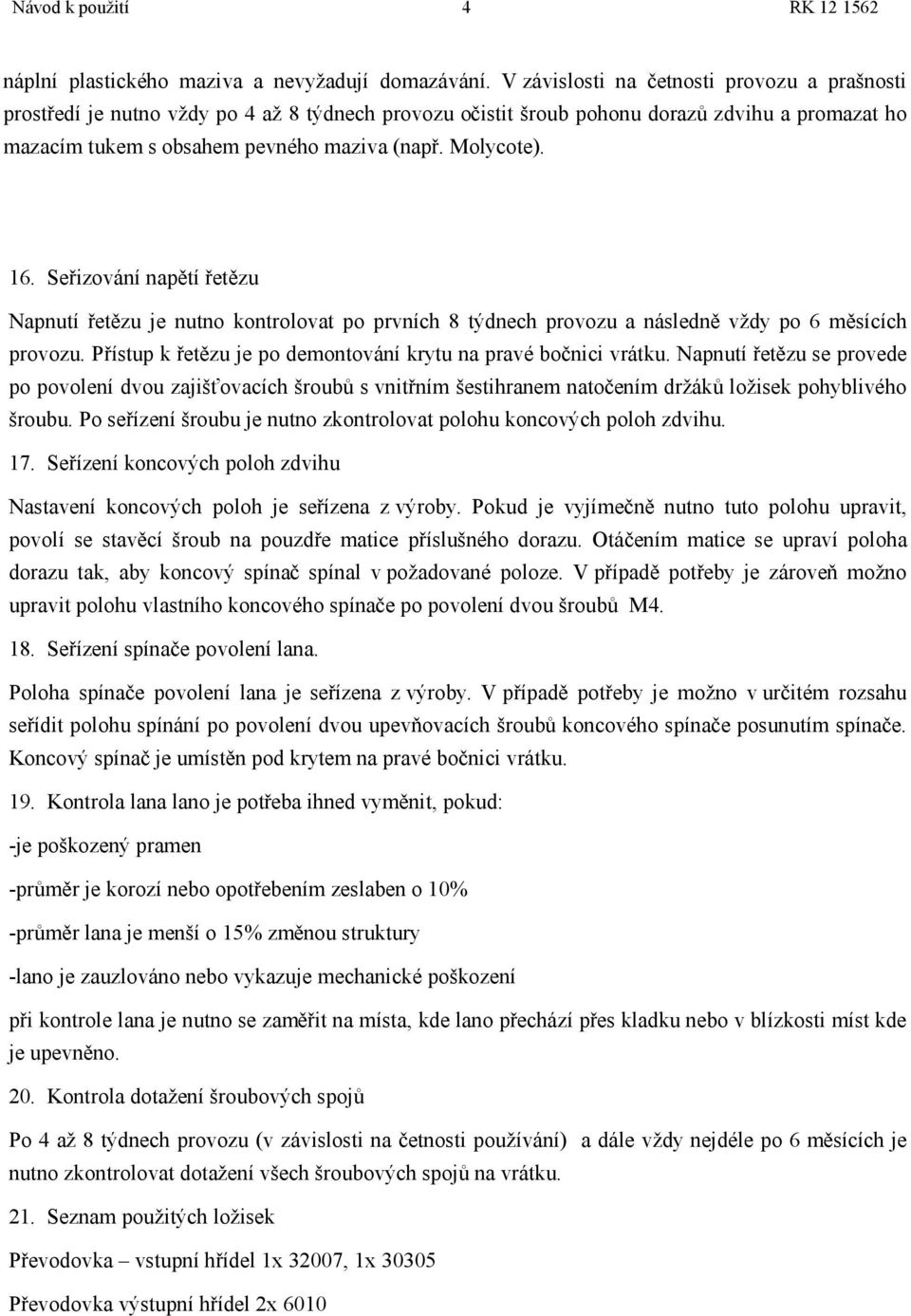 16. Seřizování napětí řetězu Napnutí řetězu je nutno kontrolovat po prvních 8 týdnech provozu a následně vždy po 6 měsících provozu. Přístup k řetězu je po demontování krytu na pravé bočnici vrátku.