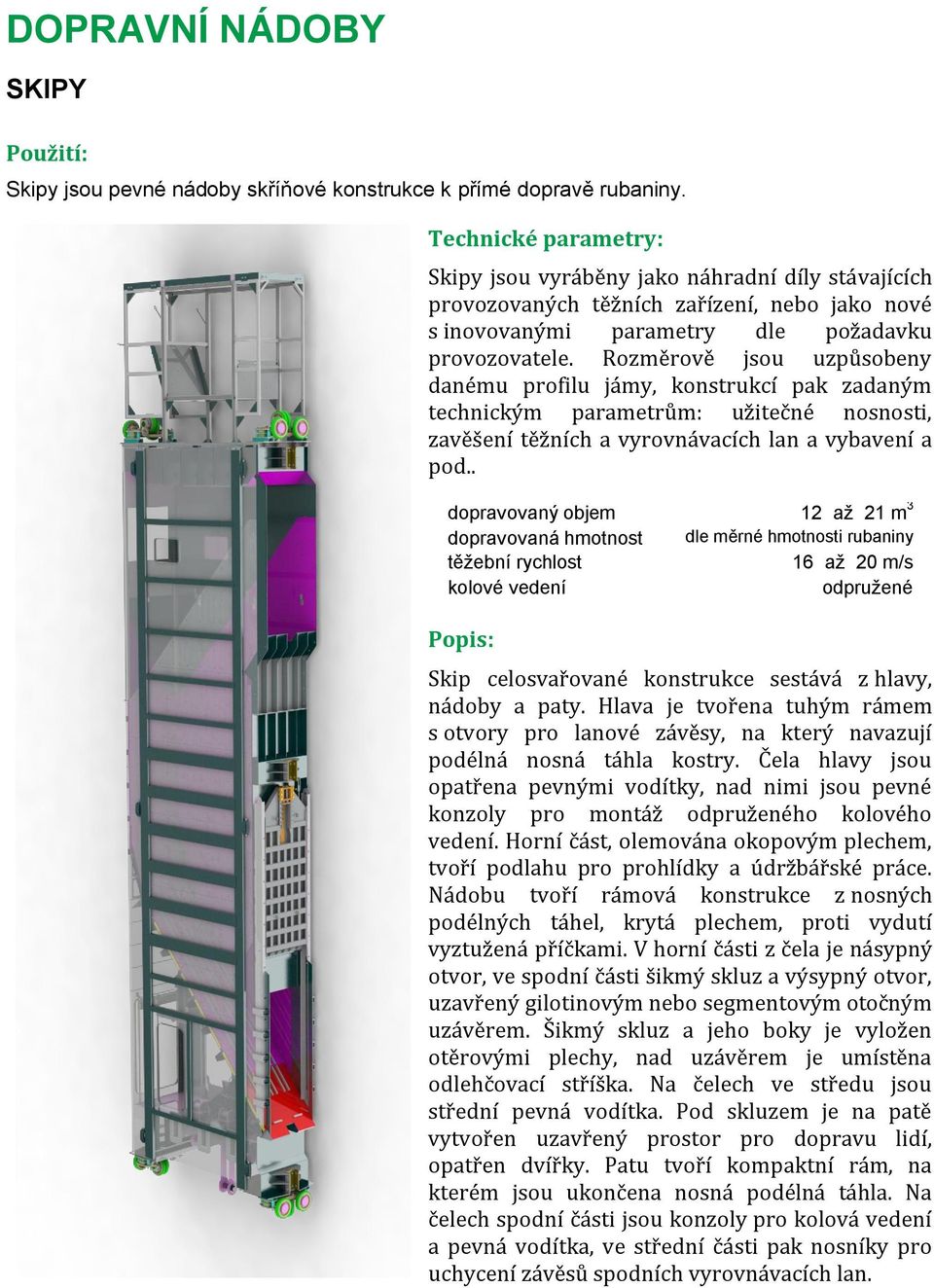 Rozměrově jsou uzpůsobeny danému profilu jámy, konstrukcí pak zadaným technickým parametrům: užitečné nosnosti, zavěšení těžních a vyrovnávacích lan a vybavení a pod.