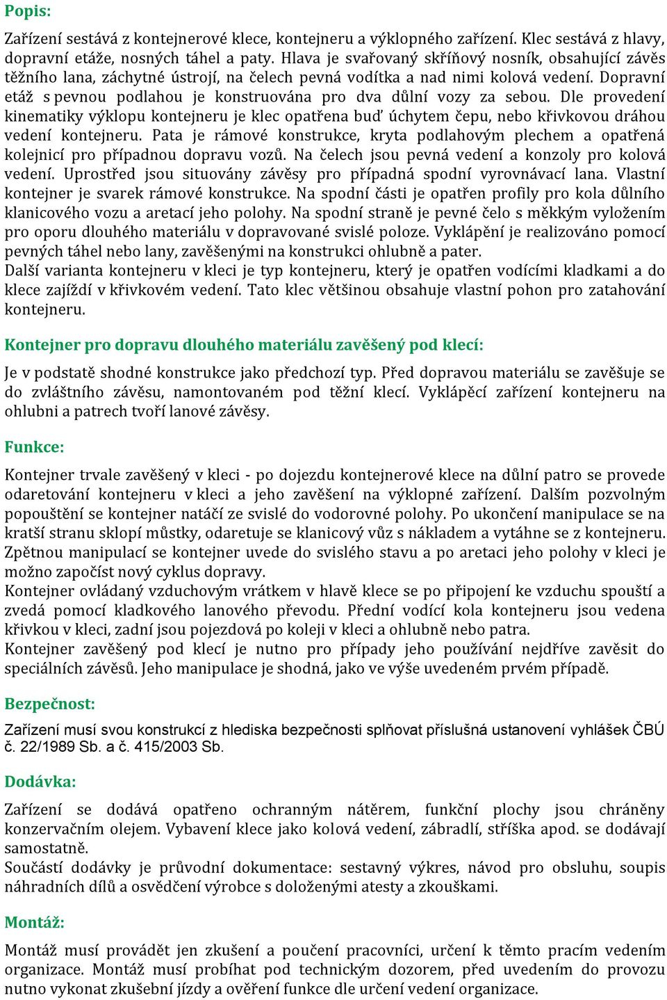 Dopravní etáž s pevnou podlahou je konstruována pro dva důlní vozy za sebou. Dle provedení kinematiky výklopu kontejneru je klec opatřena buď úchytem čepu, nebo křivkovou dráhou vedení kontejneru.