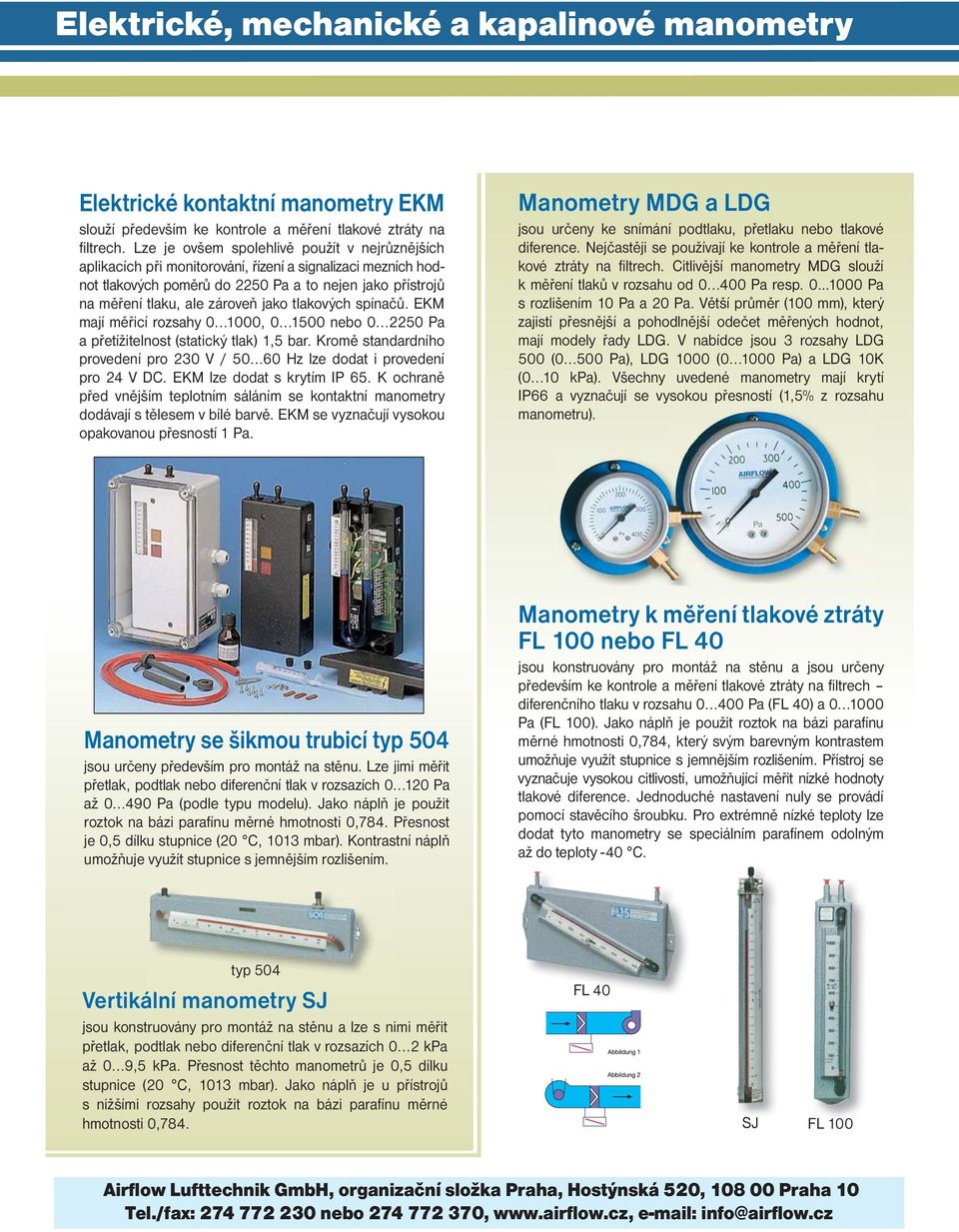 tlakových spínačů. EKM mají měřicí rozsahy 0 1000, 0 1500 nebo 0 2250 Pa a přetížitelnost (statický tlak) 1,5 bar. Kromě standardního provedení pro 230 V / 50 60 Hz lze dodat i provedení pro 24 V DC.