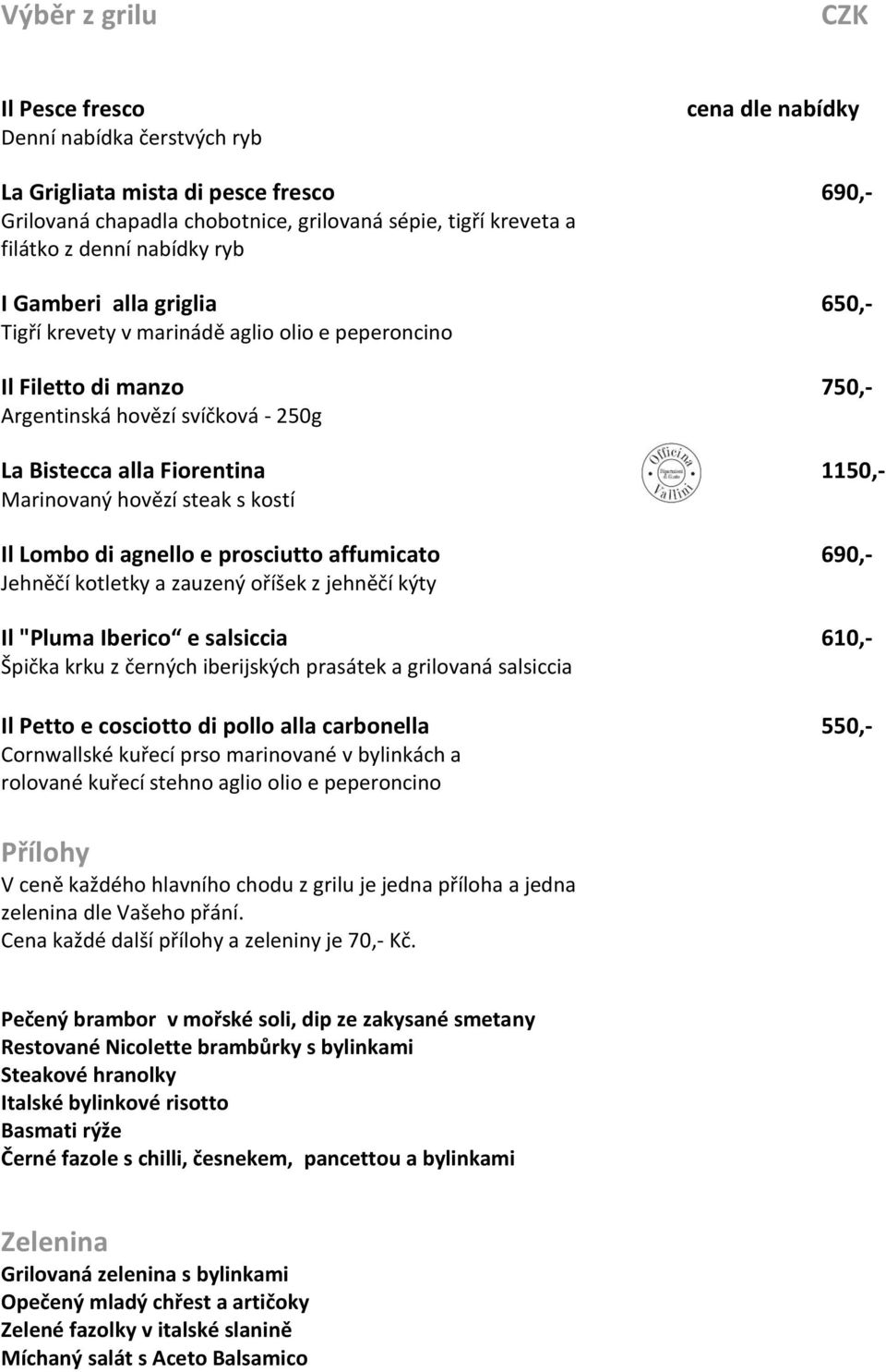 hovězí steak s kostí Il Lombo di agnello e prosciutto affumicato 690,- Jehněčí kotletky a zauzený oříšek z jehněčí kýty Il "Pluma Iberico e salsiccia 610,- Špička krku z černých iberijských prasátek