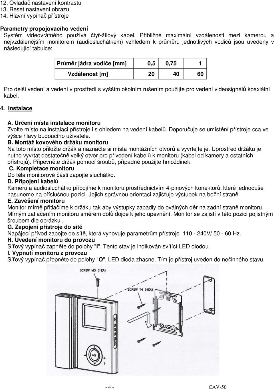 1 Vzdálenost [m] 20 40 60 Pro delší vedení a vedení v prostředí s vyšším okolním rušením použijte pro vedení videosignálů koaxiální kabel. 4. Instalace A.