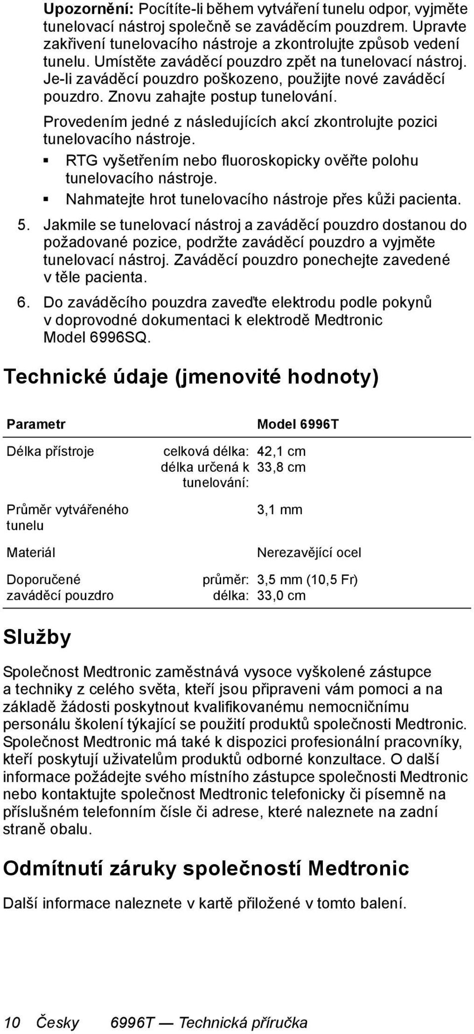 Provedením jedné z následujících akcí zkontrolujte pozici tunelovacího nástroje. RTG vyšetřením nebo fluoroskopicky ověřte polohu tunelovacího nástroje.