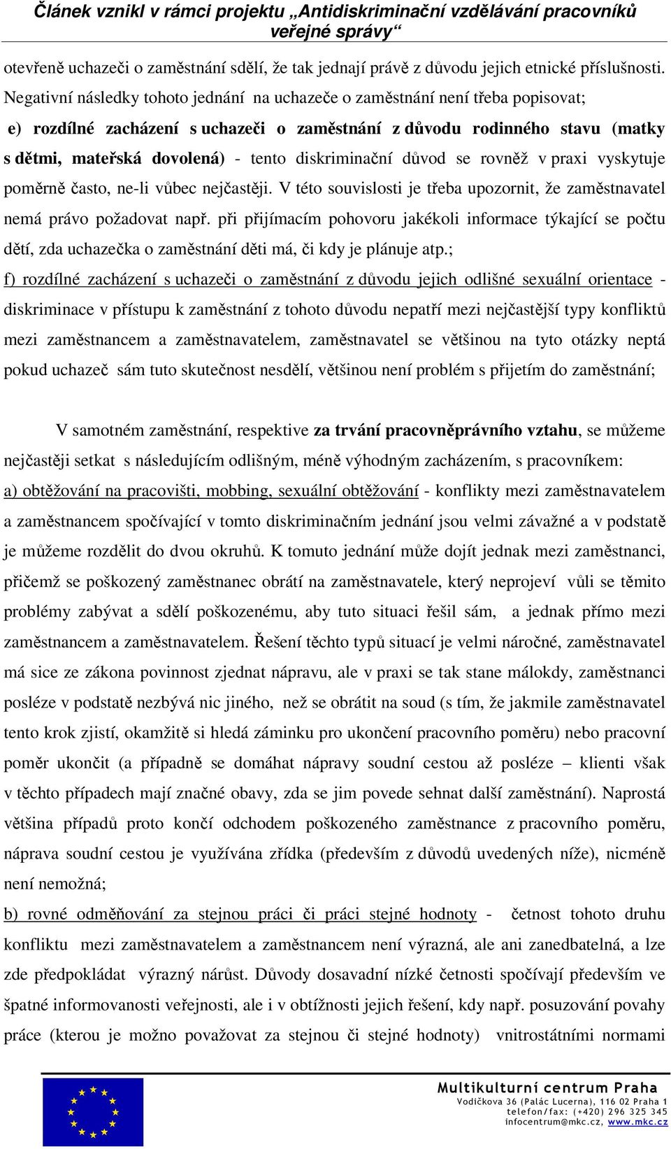 diskriminační důvod se rovněž v praxi vyskytuje poměrně často, ne-li vůbec nejčastěji. V této souvislosti je třeba upozornit, že zaměstnavatel nemá právo požadovat např.