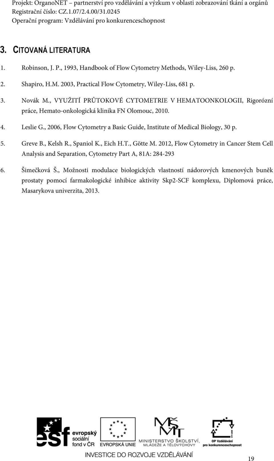 , 2006, Flow Cytometry a Basic Guide, Institute of Medical Biology, 30 p. 5. Greve B., Kelsh R., Spaniol K., Eich H.T., Götte M.