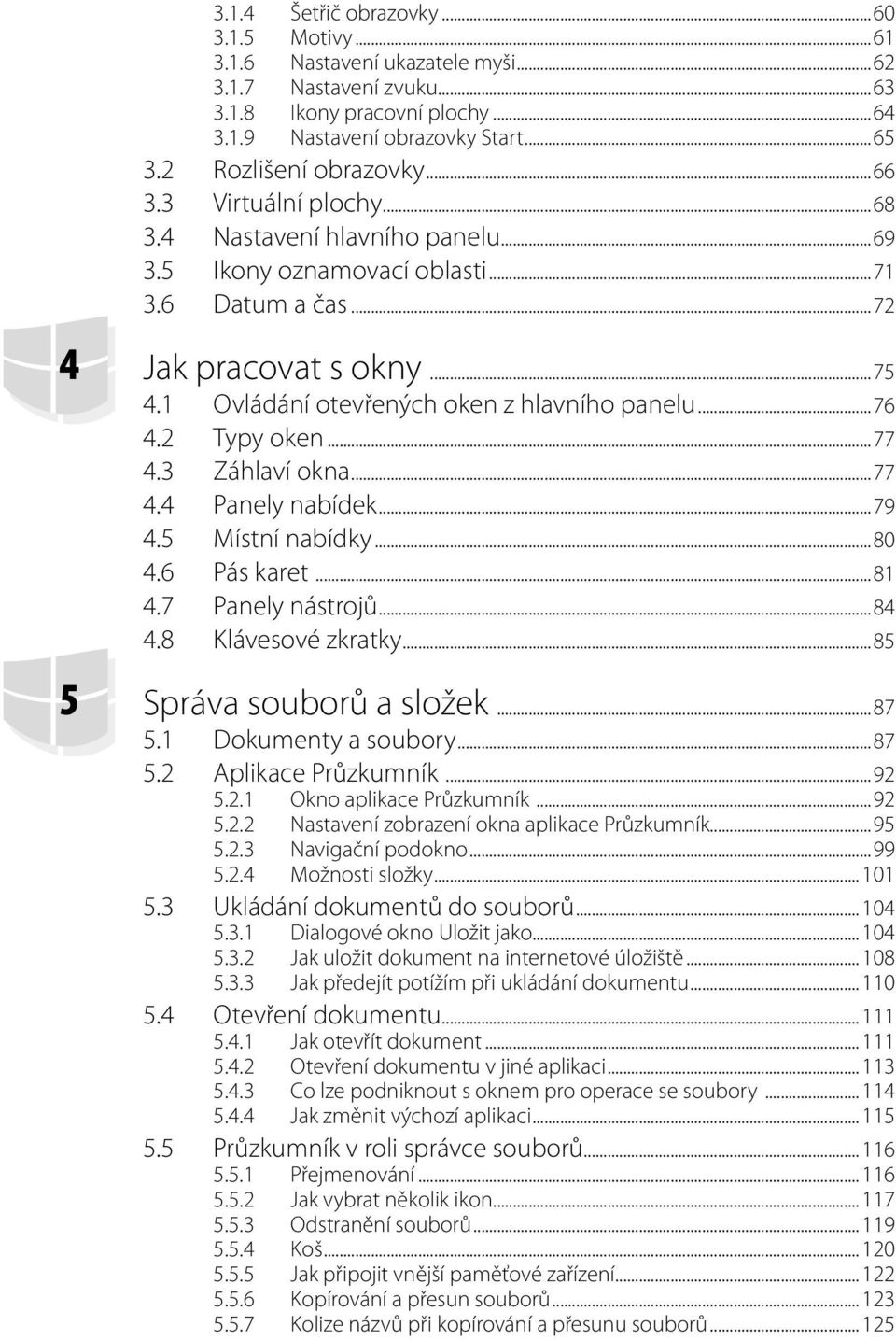 1 Ovládání otevřených oken z hlavního panelu...76 4.2 Typy oken...77 4.3 Záhlaví okna...77 4.4 Panely nabídek...79 4.5 Místní nabídky...80 4.6 Pás karet...81 4.7 Panely nástrojů...84 4.