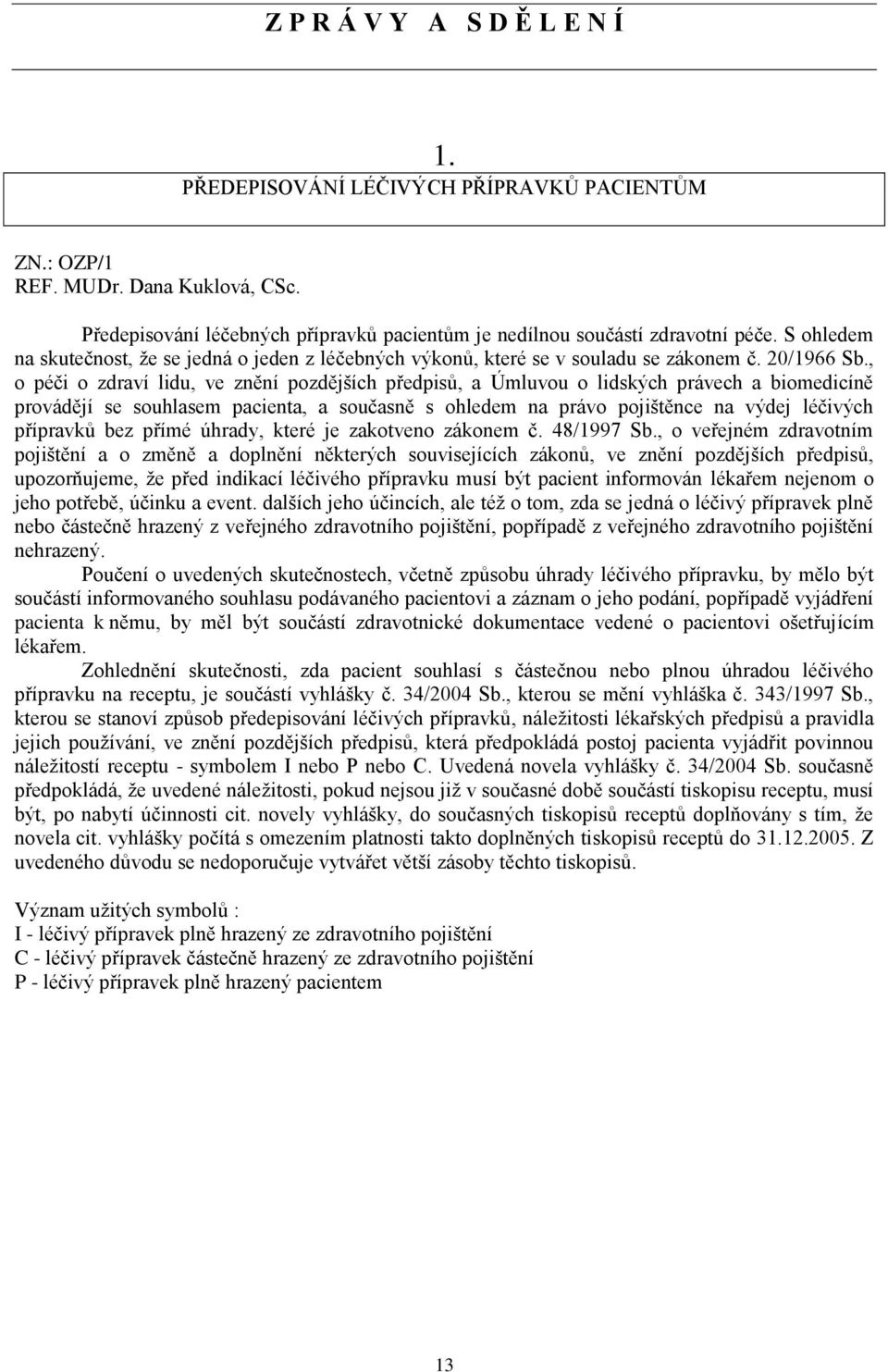 , o péči o zdraví lidu, ve znění pozdějších předpisů, a Úmluvou o lidských právech a biomedicíně provádějí se souhlasem pacienta, a současně s ohledem na právo pojištěnce na výdej léčivých přípravků