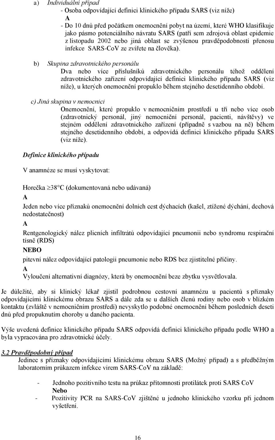 b) Skupina zdravotnického personálu Dva nebo více příslušníků zdravotnického personálu téhož oddělení zdravotnického zařízení odpovídající definici klinického případu SARS (viz níže), u kterých