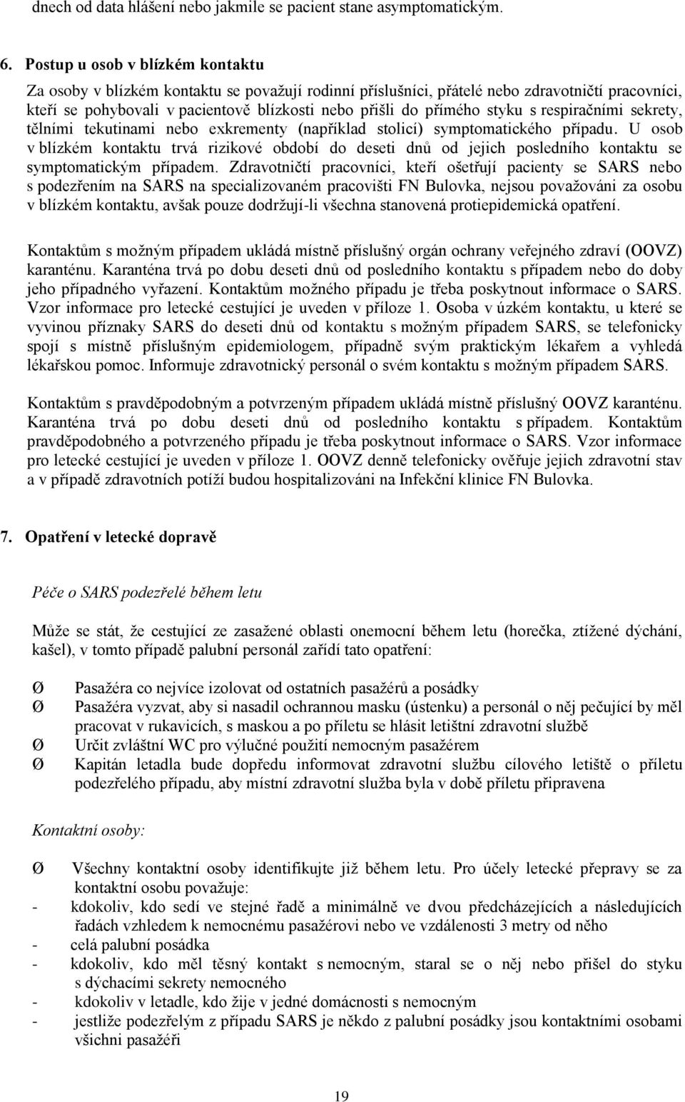 styku s respiračními sekrety, tělními tekutinami nebo exkrementy (například stolicí) symptomatického případu.