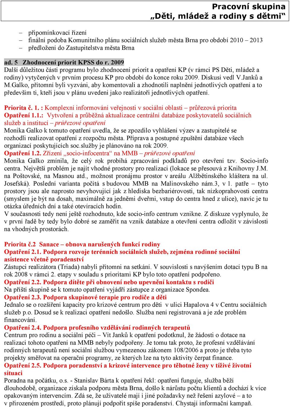 Galko, přítomní byli vyzváni, aby komentovali a zhodnotili naplnění jednotlivých opatření a to především ti, kteří jsou v plánu uvedeni jako realizátoři jednotlivých opatření. Priorita č. 1.