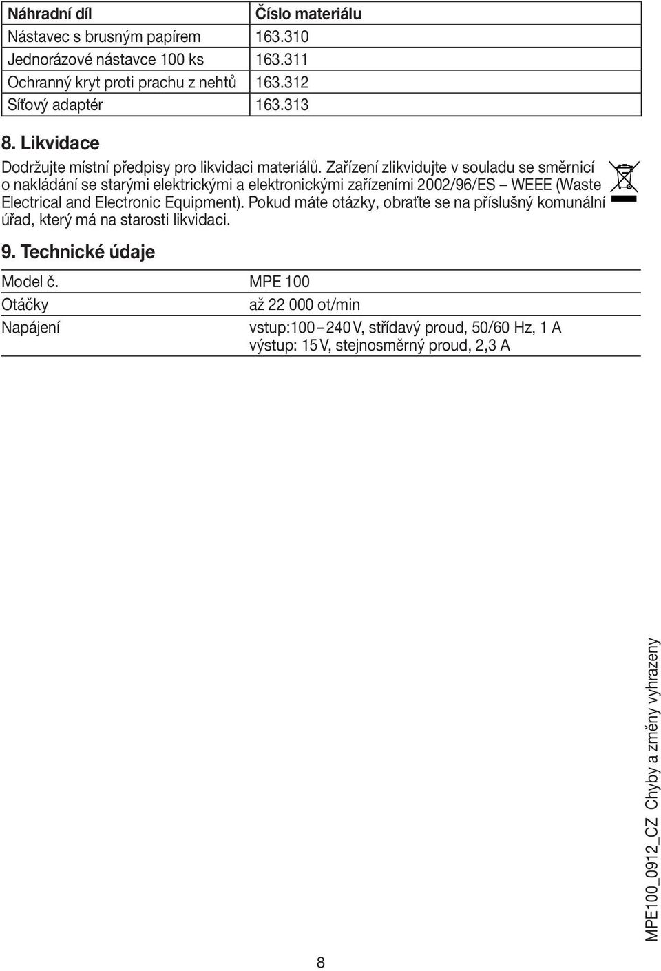 Zařízení zlikvidujte v souladu se směrnicí o nakládání se starými elektrickými a elektronickými zařízeními 2002/96/ES WEEE (Waste Electrical and Electronic Equipment).