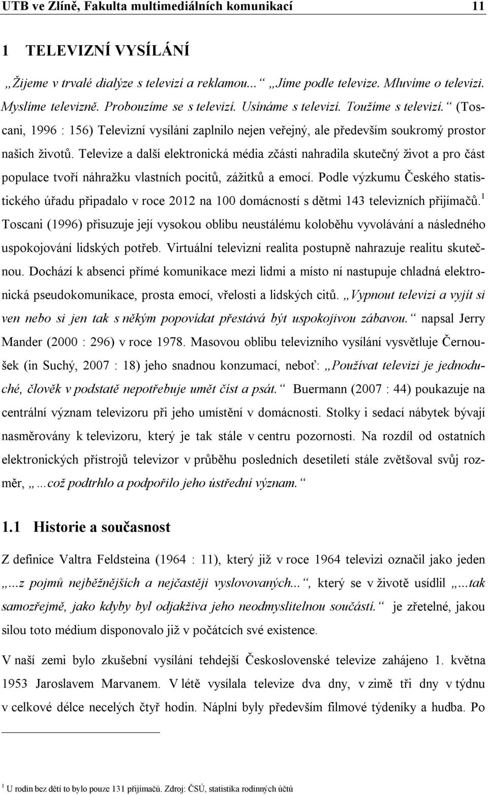 Televize a další elektronická média zčásti nahradila skutečný život a pro část populace tvoří náhražku vlastních pocitů, zážitků a emocí.