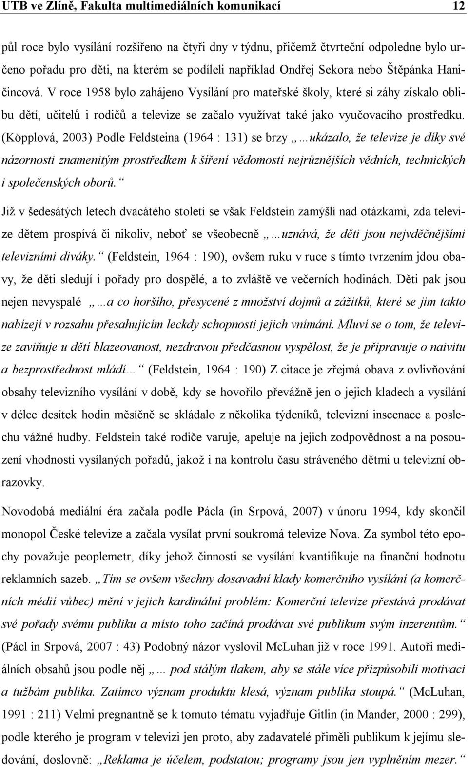 V roce 1958 bylo zahájeno Vysílání pro mateřské školy, které si záhy získalo oblibu dětí, učitelů i rodičů a televize se začalo využívat také jako vyučovacího prostředku.