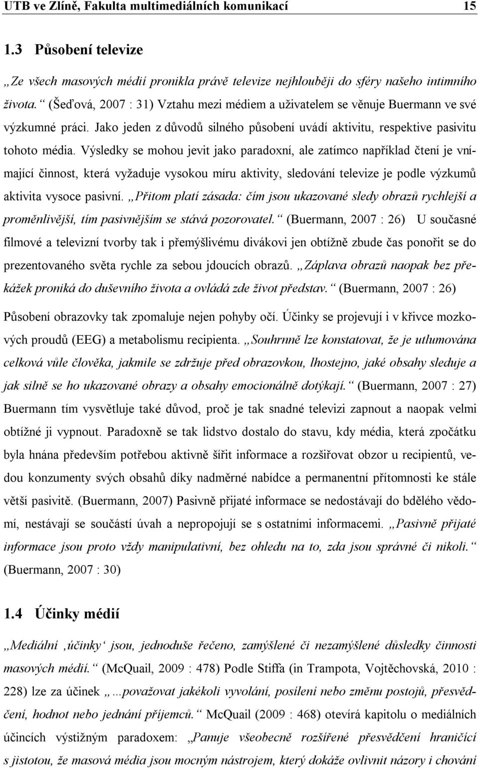 Výsledky se mohou jevit jako paradoxní, ale zatímco například čtení je vnímající činnost, která vyžaduje vysokou míru aktivity, sledování televize je podle výzkumů aktivita vysoce pasivní.