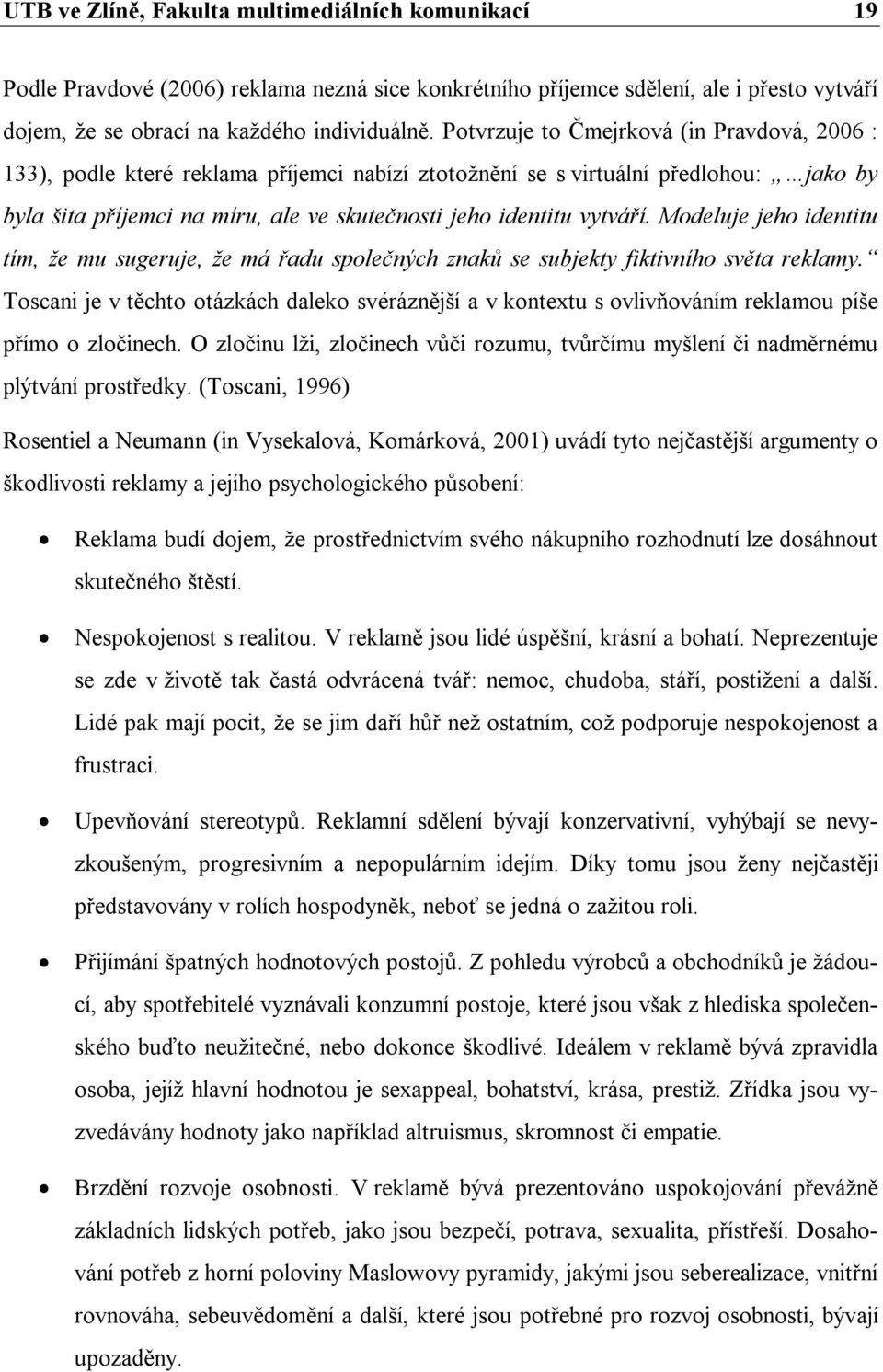 Modeluje jeho identitu tím, že mu sugeruje, že má řadu společných znaků se subjekty fiktivního světa reklamy.