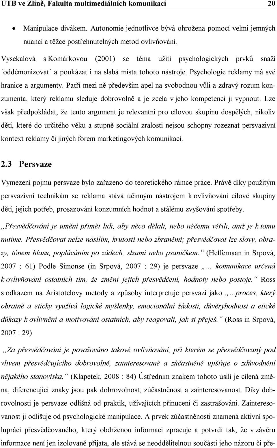 Patří mezi ně především apel na svobodnou vůli a zdravý rozum konzumenta, který reklamu sleduje dobrovolně a je zcela v jeho kompetenci ji vypnout.