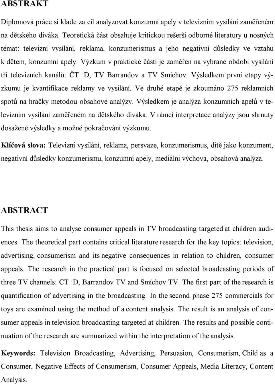 Výzkum v praktické části je zaměřen na vybrané období vysílání tří televizních kanálů: ČT :D, TV Barrandov a TV Smíchov. Výsledkem první etapy výzkumu je kvantifikace reklamy ve vysílání.