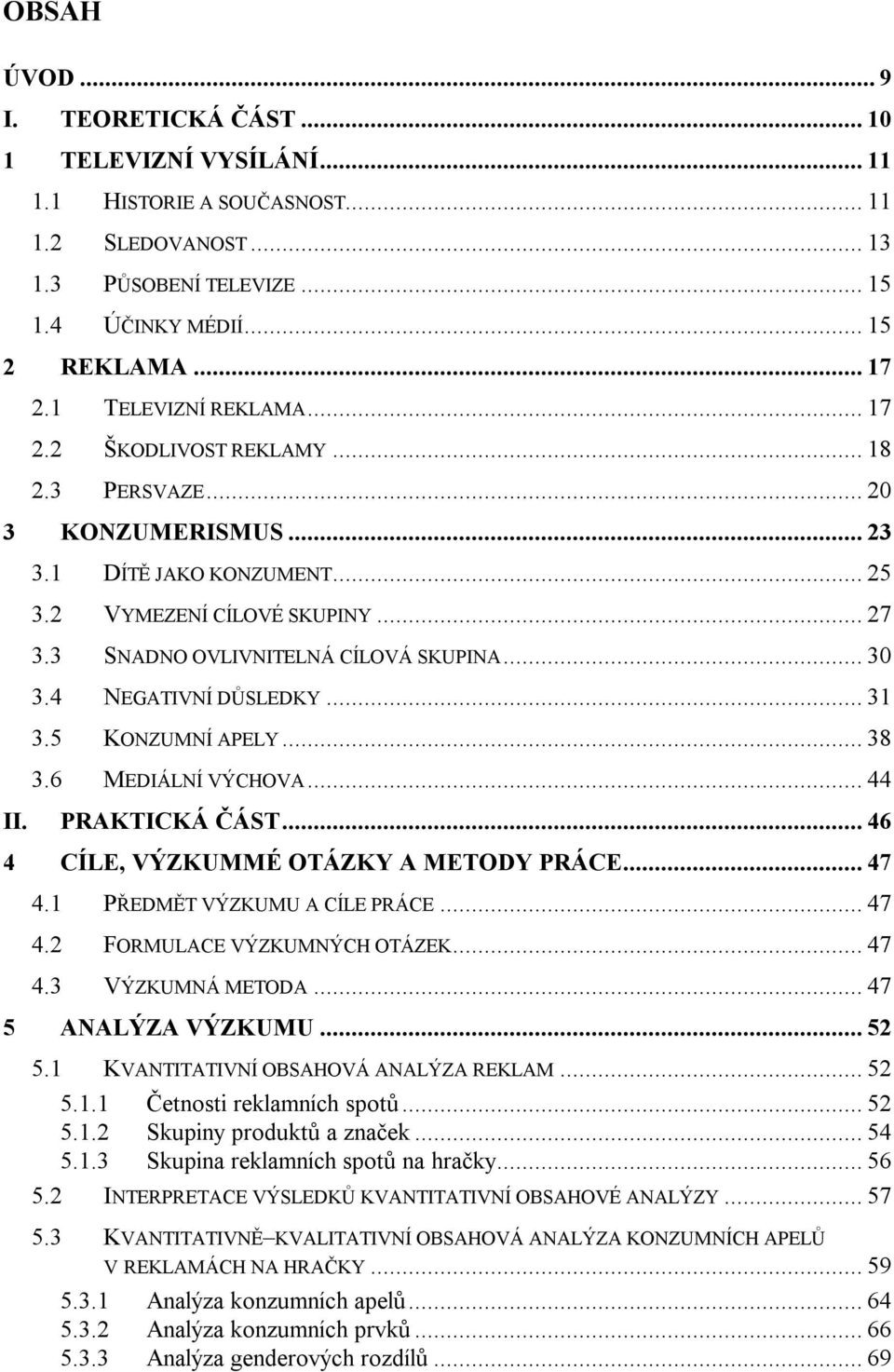 .. 30 3.4 NEGATIVNÍ DŮSLEDKY... 31 3.5 KONZUMNÍ APELY... 38 3.6 MEDIÁLNÍ VÝCHOVA... 44 II. PRAKTICKÁ ČÁST... 46 4 CÍLE, VÝZKUMMÉ OTÁZKY A METODY PRÁCE... 47 4.1 PŘEDMĚT VÝZKUMU A CÍLE PRÁCE... 47 4.2 FORMULACE VÝZKUMNÝCH OTÁZEK.