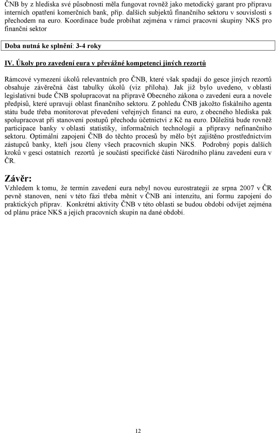 Úkoly pro zavedení eura v převážné kompetenci jiných rezortů Rámcové vymezení úkolů relevantních pro ČNB, které však spadají do gesce jiných rezortů obsahuje závěrečná část tabulky úkolů (viz
