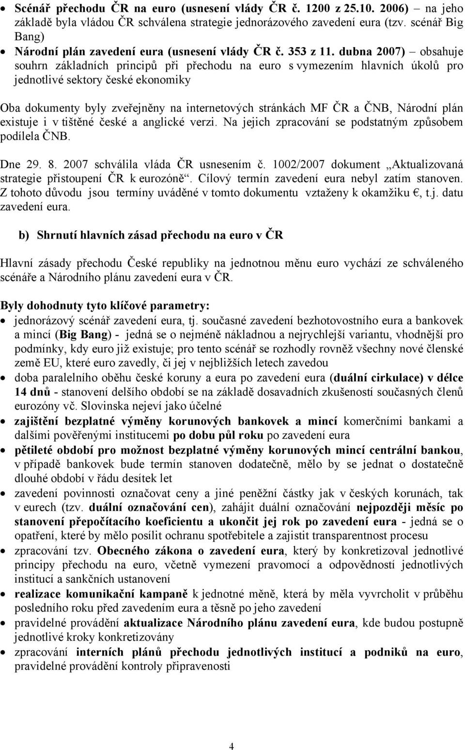 dubna 2007) obsahuje souhrn základních principů při přechodu na euro s vymezením hlavních úkolů pro jednotlivé sektory české ekonomiky Oba dokumenty byly zveřejněny na internetových stránkách MF ČR a