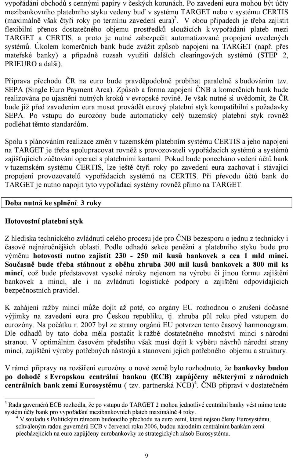 V obou případech je třeba zajistit flexibilní přenos dostatečného objemu prostředků sloužících k vypořádání plateb mezi TARGET a CERTIS, a proto je nutné zabezpečit automatizované propojení uvedených