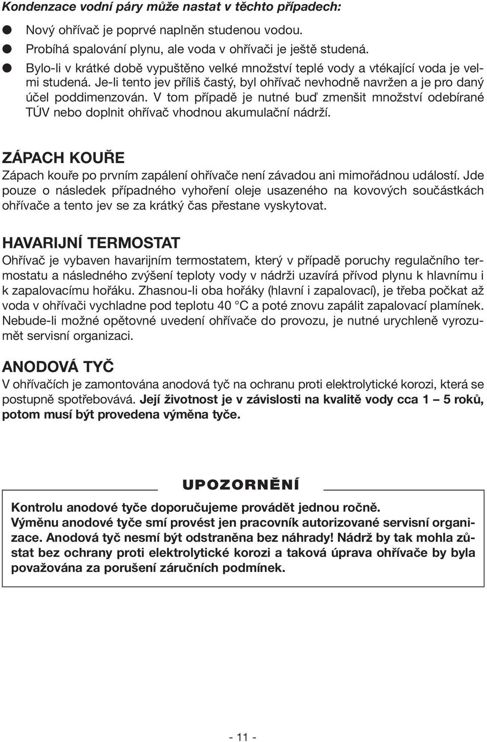 V tom případě je nutné buď zmenšit množství odebírané TÚV nebo doplnit ohřívač vhodnou akumulační nádrží. ZÁPACH KOUŘE Zápach kouře po prvním zapálení ohřívače není závadou ani mimořádnou událostí.