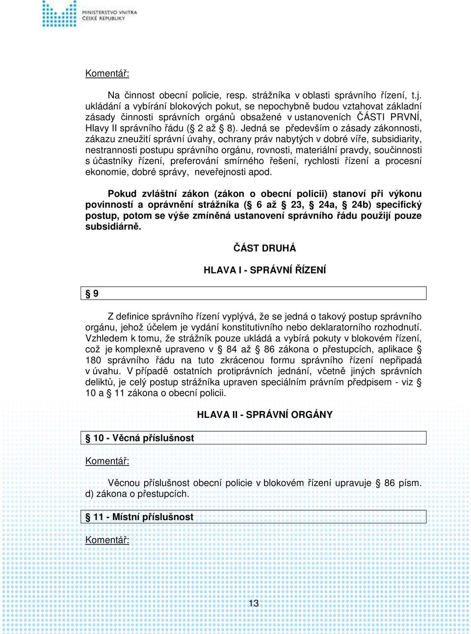 Jedná se především o zásady zákonnosti, zákazu zneužití správní úvahy, ochrany práv nabytých v dobré víře, subsidiarity, nestrannosti postupu správního orgánu, rovnosti, materiální pravdy,