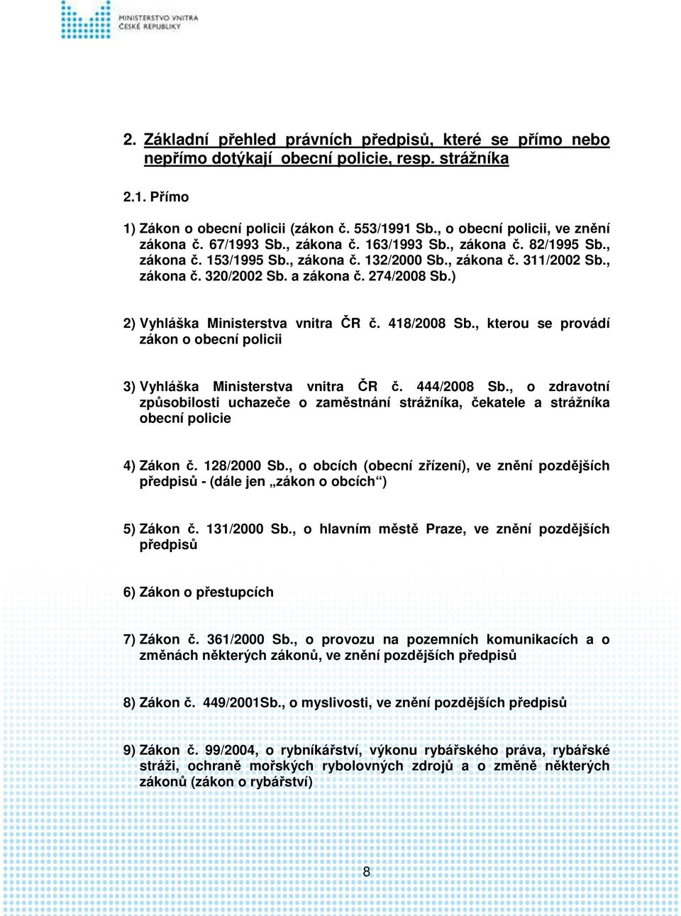 a zákona č. 274/2008 Sb.) 2) Vyhláška Ministerstva vnitra ČR č. 418/2008 Sb., kterou se provádí zákon o obecní policii 3) Vyhláška Ministerstva vnitra ČR č. 444/2008 Sb.