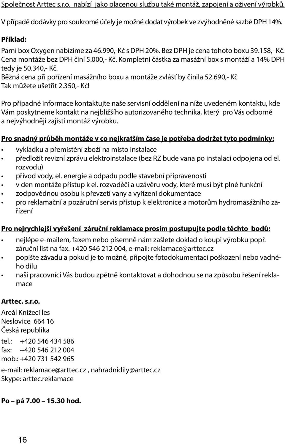 Kompletní částka za masážní box s montáží a 14% DPH tedy je 50.340,- Kč. Běžná cena při pořízení masážního boxu a montáže zvlášť by činila 52.690,- Kč Tak můžete ušetřit 2.350,- Kč!