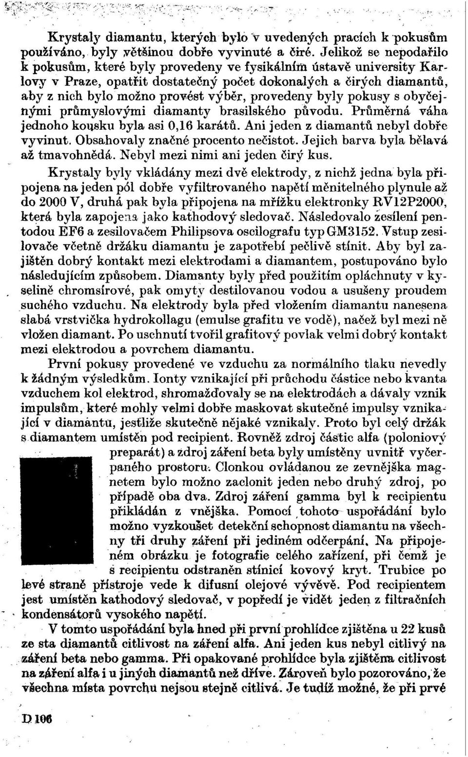 provedeny byly pokusy s obyčejnými průmyslovými diamanty brasilského původu. Průměrná váha jednoho kousku byla asi 0,16 karátů. Ani jeden z diamantů nebyl dobře vyvinut.