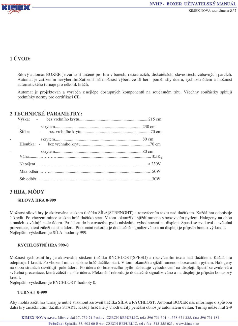 Všechny souástky splují podmínky normy pro certifikaci CE. 2 TECHNICKÉ PARAMETRY: Výška: - bez vrchního krytu...215 cm - skrytem...230 cm Šíka: - bez vrchního krytu...70 cm - skrytem.