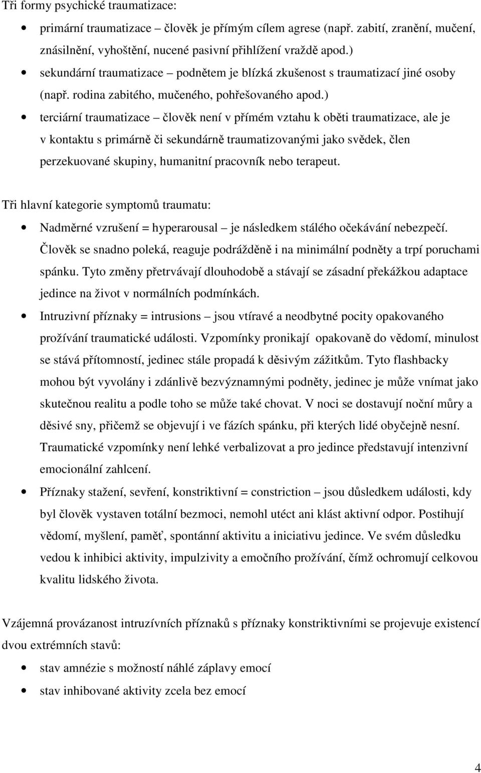 ) terciární traumatizace lovk není v pímém vztahu k obti traumatizace, ale je v kontaktu s primárn i sekundárn traumatizovanými jako svdek, len perzekuované skupiny, humanitní pracovník nebo terapeut.