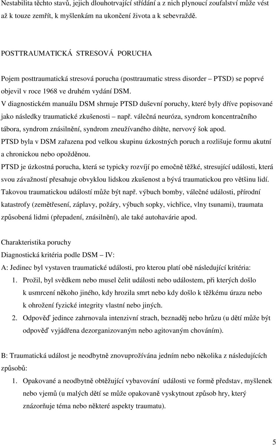 V diagnostickém manuálu DSM shrnuje PTSD duševní poruchy, které byly díve popisované jako následky traumatické zkušenosti nap.