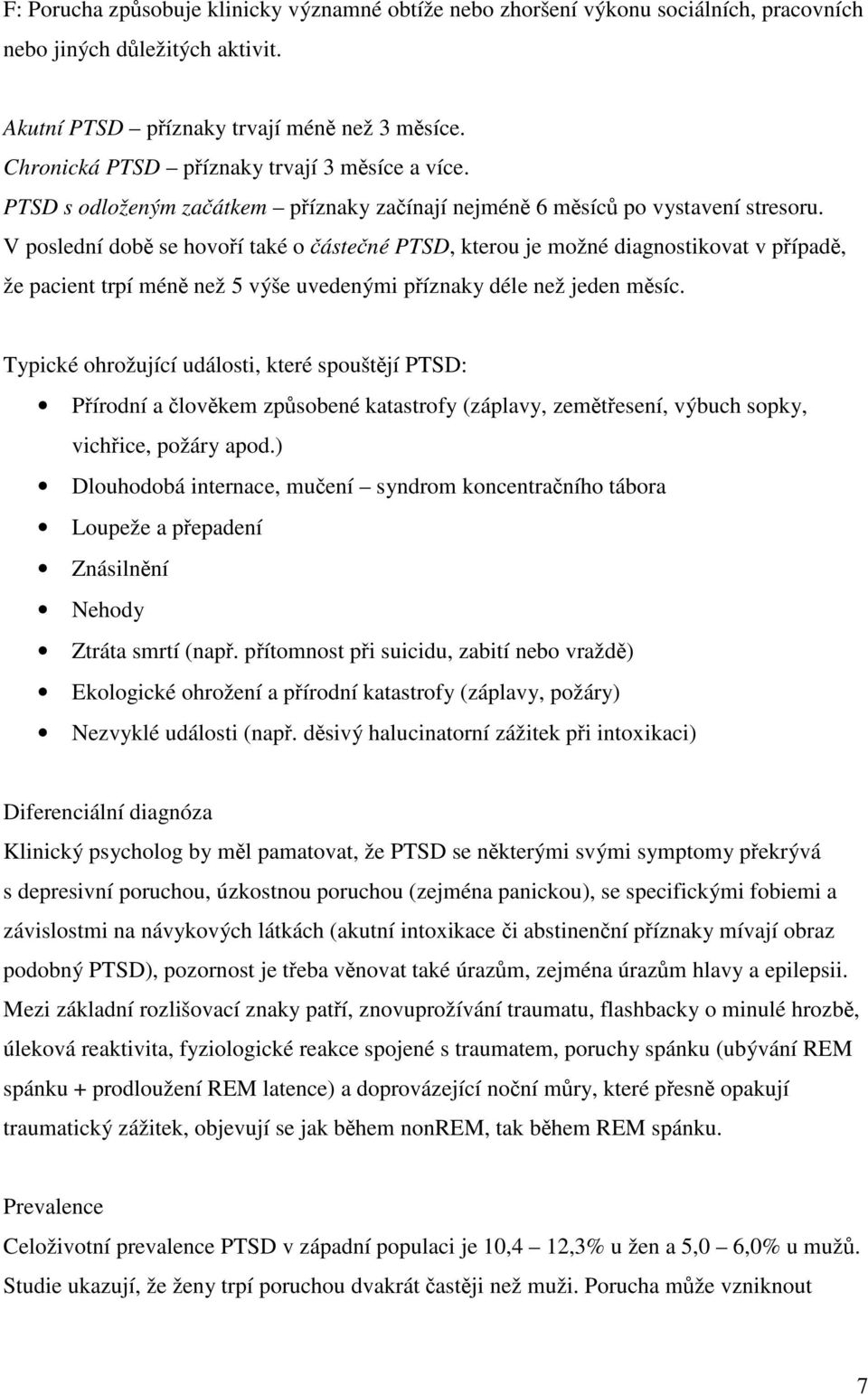 V poslední dob se hovoí také o ástené PTSD, kterou je možné diagnostikovat v pípad, že pacient trpí mén než 5 výše uvedenými píznaky déle než jeden msíc.