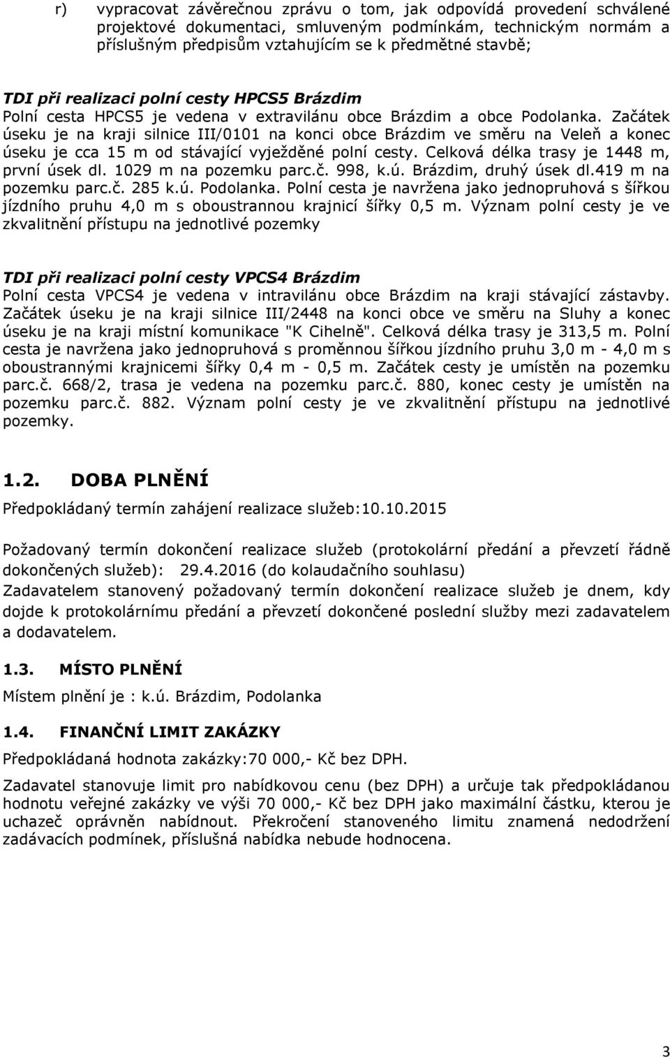 Začátek úseku je na kraji silnice III/0101 na konci obce Brázdim ve směru na Veleň a konec úseku je cca 15 m od stávající vyježděné polní cesty. Celková délka trasy je 1448 m, první úsek dl.