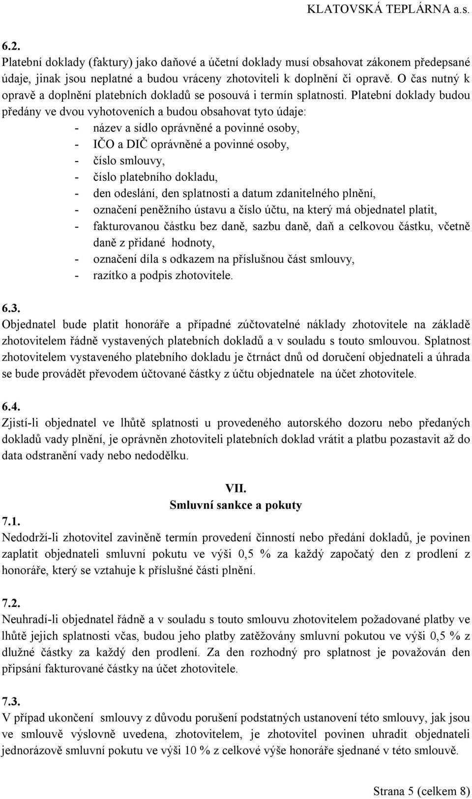 Platební doklady budou předány ve dvou vyhotoveních a budou obsahovat tyto údaje: - název a sídlo oprávněné a povinné osoby, - IČO a DIČ oprávněné a povinné osoby, - číslo smlouvy, - číslo platebního