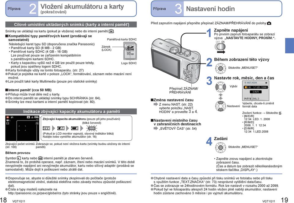 se zařízením kompatibilním s paměťovými kartami SDHC. Karty s kapacitou vyšší než GB lze použít pouze tehdy, pokud jsou opatřeny logem SDHC. Karty formátujte vždy na tomto fotoaparátu. (str.