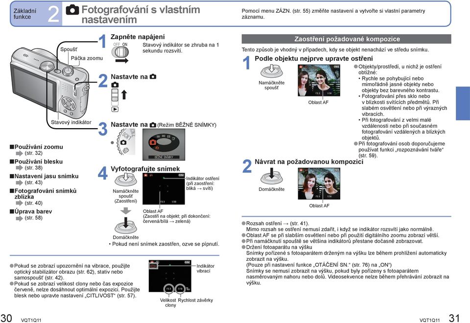 Nastavte na Nastavte na (Režim BĚŽNÉ SNÍMKY) Vyfotografujte snímek Namáčkněte spoušť (Zaostření) Pokud se zobrazí upozornění na vibrace, použijte optický stabilizátor obrazu (str.